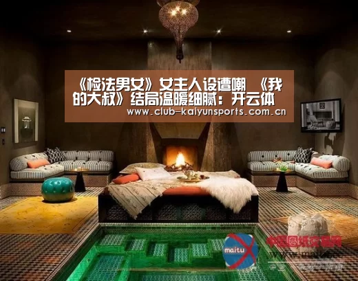 《检法男女》女主人设遭嘲 《我的大叔》结局温暖细腻:开云体育直播(图1) 开云官网导航