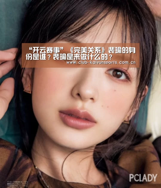 “开云赛事”《完美关系》裴瑜的身份是谁?裴瑜是来做什么的?(图3) 开云体育直播