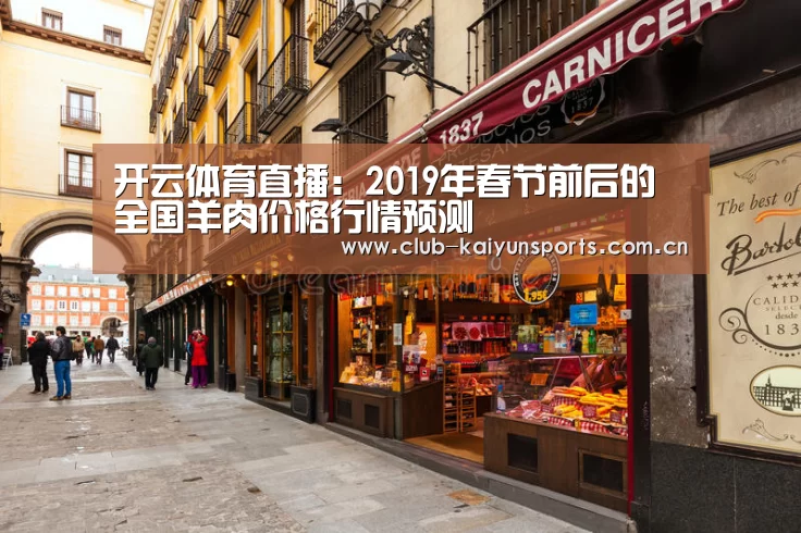 开云体育直播:2019年春节前后的全国羊肉价格行情预测(图2) KAIYUN官网