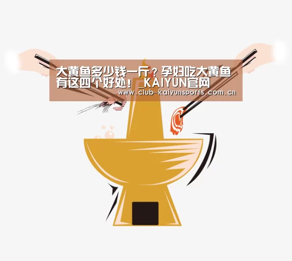 大黄鱼多少钱一斤?孕妇吃大黄鱼有这四个好处!_KAIYUN官网(图3) 开云官网导航