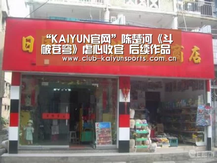 “KAIYUN官网”陈楚河《斗破苍穹》虐心收官 后续作品井喷引期待(图1) 开云官网导航
